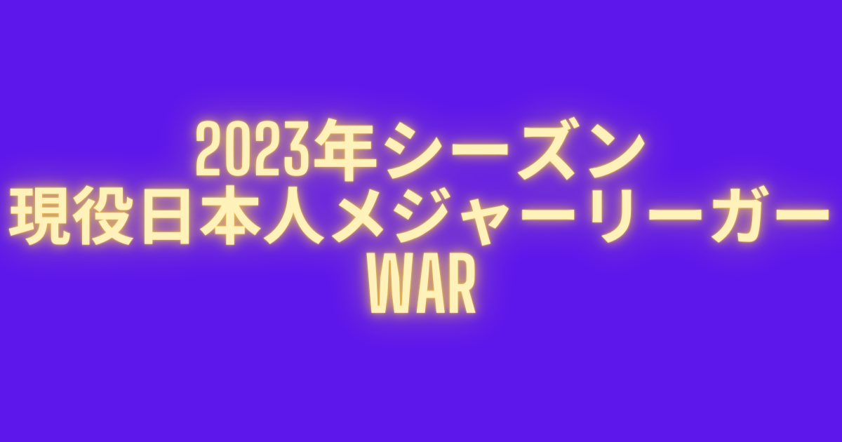 2023年シーズンの現役日本人メジャーリーガーのWAR