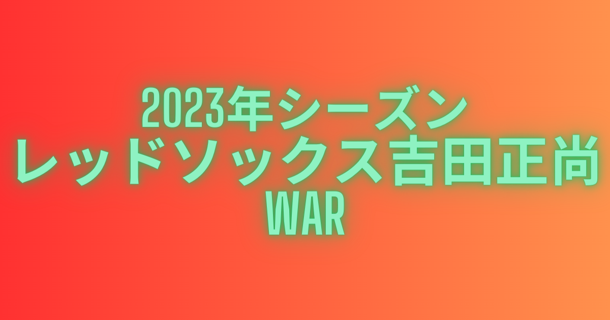 2023年シーズンのレッドソックス吉田正尚のWAR